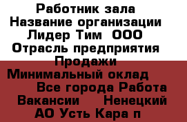 Работник зала › Название организации ­ Лидер Тим, ООО › Отрасль предприятия ­ Продажи › Минимальный оклад ­ 25 000 - Все города Работа » Вакансии   . Ненецкий АО,Усть-Кара п.